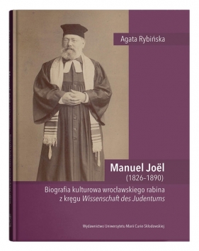 Manuel Joël (1826-1890). Biografia kulturowa wrocławskiego rabina z kręgu Wissenschaft des Judentums - Agata Rybińska