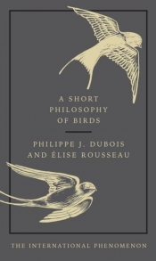 Short Philosophy of Birds - Dubois Philippe J., Rouddeau Elise