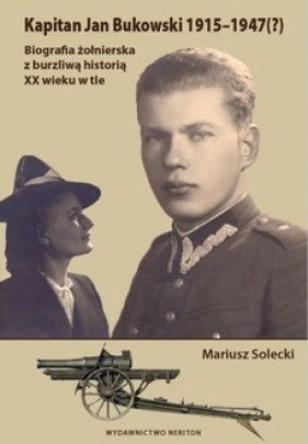 Kapitan Jan Bukowski 1915-1947 (?). Biografia żołnierska z burzliwą historią XX wieku w tle - Solecki Mariusz