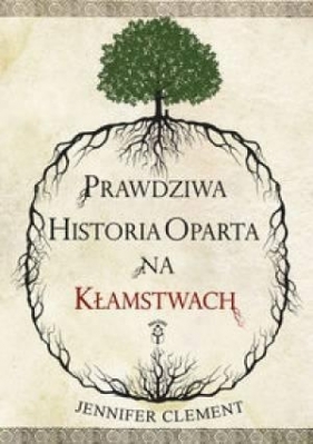 Prawdziwa Historia Oparta na Kłamstwach - Jennifer Clement