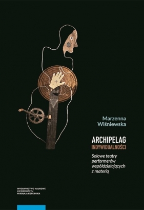 Archipelag indywidualności Solowe teatry performerów współdziałających z materią - Marzenna Wiśniewska