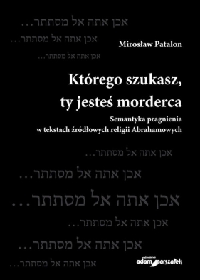 Którego szukasz, ty jesteś morderca. Semantyka pragnienia w tekstach źródłowych religii Abrahamowych - Mirosław Patalon