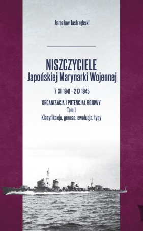 Niszczyciele Japońskiej Marynarki Wojennej 7 XII 1941 - 2 IX 1945 Tom 1 - Jastrzębski Jarosław