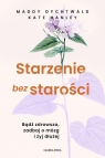 Starzenie bez starości Bądź zdrowsza, zadbaj o mózg i żyj dłużej Dychtwald Maddy, Hanley Kate