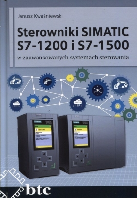 Sterowniki SIMATIC S7-1200 i S7-1500 w zaawansowanych systemach sterowania - Kwaśniewski Janusz