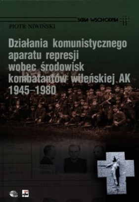 Działania komunistycznego aparatu represji wobec środowisk kombatantów wileńskiej AK 1945-1980 - Niwiński Piotr