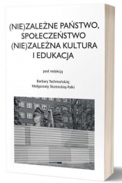 (Nie)zależne państwo, społeczeństwo (Nie)zależna kultura i edukacja - Skotnicka-Palka Małgorzata, Techmańska Barbara
