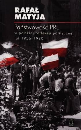 Państwowość PRL w polskiej refleksji politycznej lat 1956-1980 - Matyja Rafał