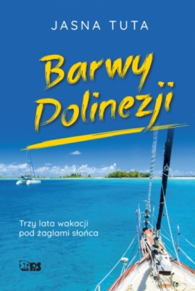 Barwy Polinezji. Trzy lata wakacji pod żaglami słońca - Jasna Tuta