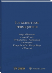 Ius Scientiam Persequitur. Księga jubileuszowa z okazji 25-lecia Wydziału Prawa i Administracji Uniwersytetu Kardynała Stefana Wyszyńskiego w Warszawie - Mateusz Badowski, Leszek Karski, Janusz Wesserling