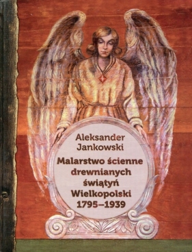 Malarstwo ścienne drewnianych świątyń Wielkopolski 1795-1939 - Jankowski Aleksander
