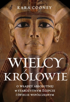 Wielcy królowie. O władzy absolutnej w starożytnym Egipcie i świecie współczesnym - Kara Cooney