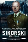 General Wladyslaw Sikorski, 1881-1943 The Life and Controversial Death of McGilvray Evan