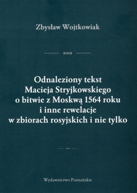 Odnaleziony tekst Macieja Stryjkowskiego o bitwie z Moskwą 1564 r. i inne rewelacje w zbiorach rosyjskich i nie tylko - Wojtkowiak Zbysław
