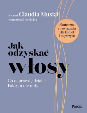 Jak odzyskać włosy. Co naprawdę działa? Fakty, a nie mity - Claudia Musiał