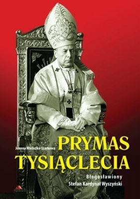 Prymas Tysiąclecia. Błogosławiony Stefan Kardynał Wyszyński - Joanna Wieliczka-Szarkowa