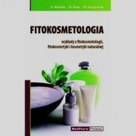 Fitokosmetologia wykłady z fitokosmetologii fitokosmetyki i kosmetyki naturalnej - Katarzyna Wołosik, Małgorzata Knaś, Marek Niczyporuk