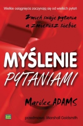 Myślenie pytaniami Zmień swoje pytania - Marilee Adams