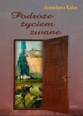 Podróże życiem zwane - Stanisława Kalus