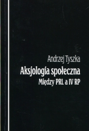 Aksjologia społeczna Między PRL a IV RP - Tyszka Andrzej