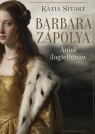 Barbara Zápolya. Anioł Jagiellonów Kazia Sitarz