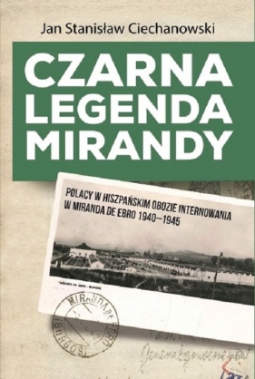 Czarna legenda Mirandy Polacy w hiszpańskim obozie internowania w Miranda de Ebro 1940-1945 - Jan Stanisław Ciechanowski