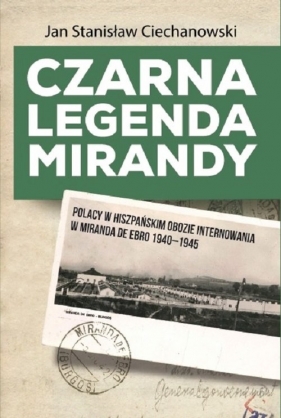 Czarna legenda Mirandy Polacy w hiszpańskim obozie internowania w Miranda de Ebro 1940-1945 - Ciechanowski Jan Stanisław