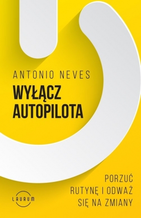 Wyłącz autopilota. Porzuć rutynę i odważ się na zmiany - Antonio Neves