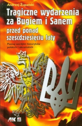 Tragiczne wydarzenia za Bugiem i Sanem przed ponad sześćdziesięciu laty - Żupański Andrzej<br />