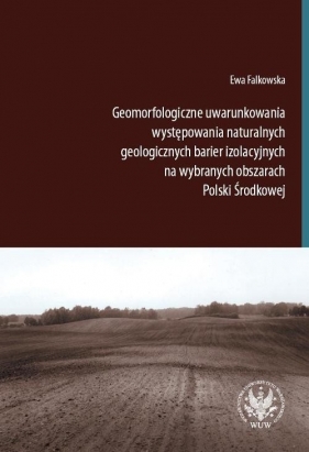 Geomorfologiczne uwarunkowania występowania naturalnych geologicznych barier izolacyjnych na wybranych obszarach Polski Środkowej - Ewa Falkowska