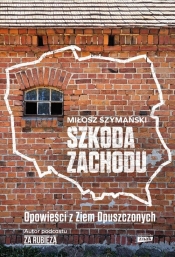 Szkoda Zachodu. Opowieści z Ziem Opuszczonych - Szymański Miłosz