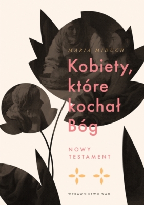 Kobiety, które kochał Bóg. Nowy Testament - Maria Elżbieta Miduch