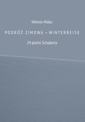 PODRÓŻ ZIMOW A — WINTERREISE 24 pieśni Schuberta - Wilhelm Müller