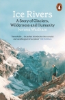 Ice Rivers A Story of Glaciers, Wilderness and Humanity Jemma Wadham