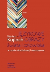 Językowe obrazy świata i człowieka w prasie młodzieżowej i alternatywnej Tom 1 - Wojciech Kajtoch