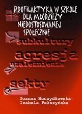 Profilaktyka w szkole dla młodzieży niedostosowanej społecznie - Izabela Pełszyńska, Joanna M. Moczydłowska