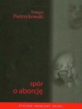 Spór o aborcję. Etyczne problemy prawa - Tomasz Pietrzykowski