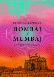 Bombaj/Mumbaj. Podszepty miasta - Iwona Szelezińska