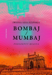 Bombaj/Mumbaj Podszepty miasta - Szelezińska Iwona