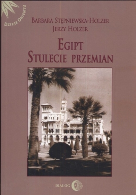 Egipt Stulecie przemian - Holzer Jerzy, Stępniewska-Holzer Barbara