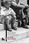 Ayer no mas Trapiello Andres