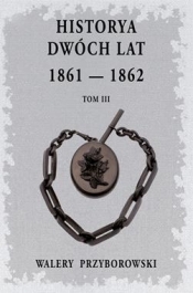 Historya dwóch lat 1861-1862. Tom 3 - Walery Przyborowski