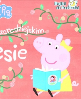 Peppa Pig. Bajki do poduszki cz. 5 W czarodziejskim lesie - Opracowanie zbiorowe