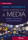 Unia Europejska a media. Między kulturą a gospodarką Jakubowicz Karol