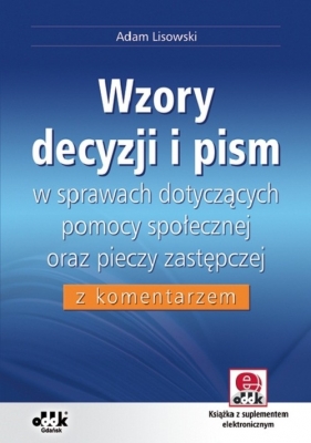 Wzory decyzji i pism w sprawach dotyczących pomocy społecznej oraz pieczy zastępczej z komentarzem - Lisowski Adam