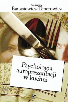 Psychologia autoprezentacji w kuchni - Banasiewicz-Tenerowicz Aleksandra
