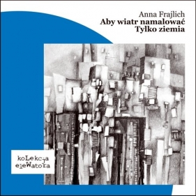 Aby wiatr malować/Tylko ziemia - Frajlich Anna