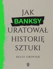 Jak Banksy uratował historię sztuki - Kelly Grovier