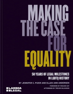 Making the Case for Equality. 50 Years of Legal Milestones in LGBTQ History - Jennifer C. Pizer, Ellen Ann Andersen