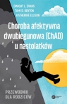 Choroba afektywna dwubiegunowa (ChAD) u nastolatkówPrzewodnik dla Dwight L. Evans, Rynn Moira, Katherine Ellison